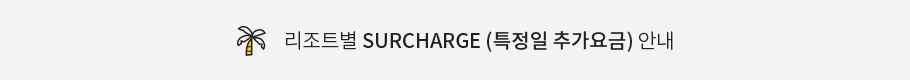 리조트별 SURCHARGE (특정일 추가요금) 안내