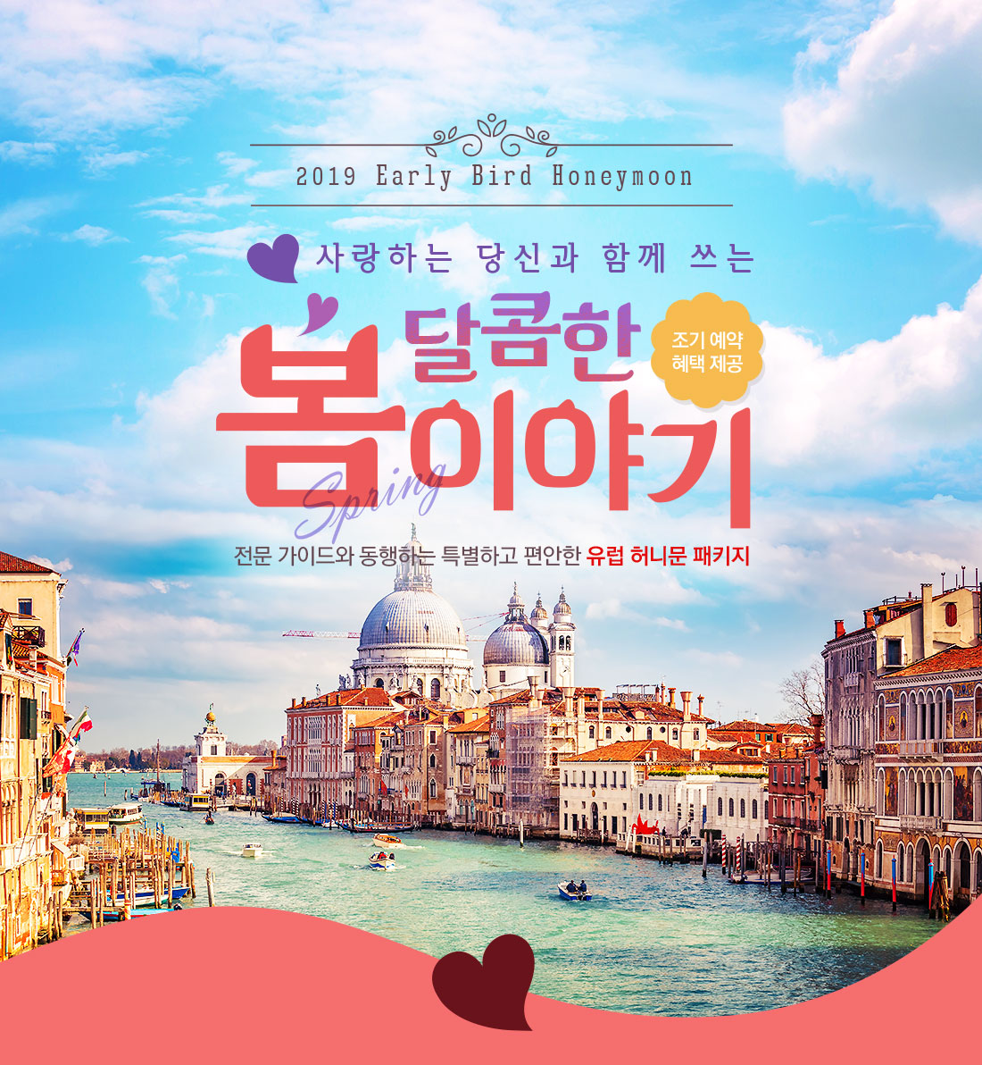 2019 Early Bird Honeymoon 사랑하는 당신과 함께 쓰는 달콤한 봄이야기 조기 예약 혜택 제공 전문 가이드와 동행하는 특별하고 편안한 유럽 허니문 패키지