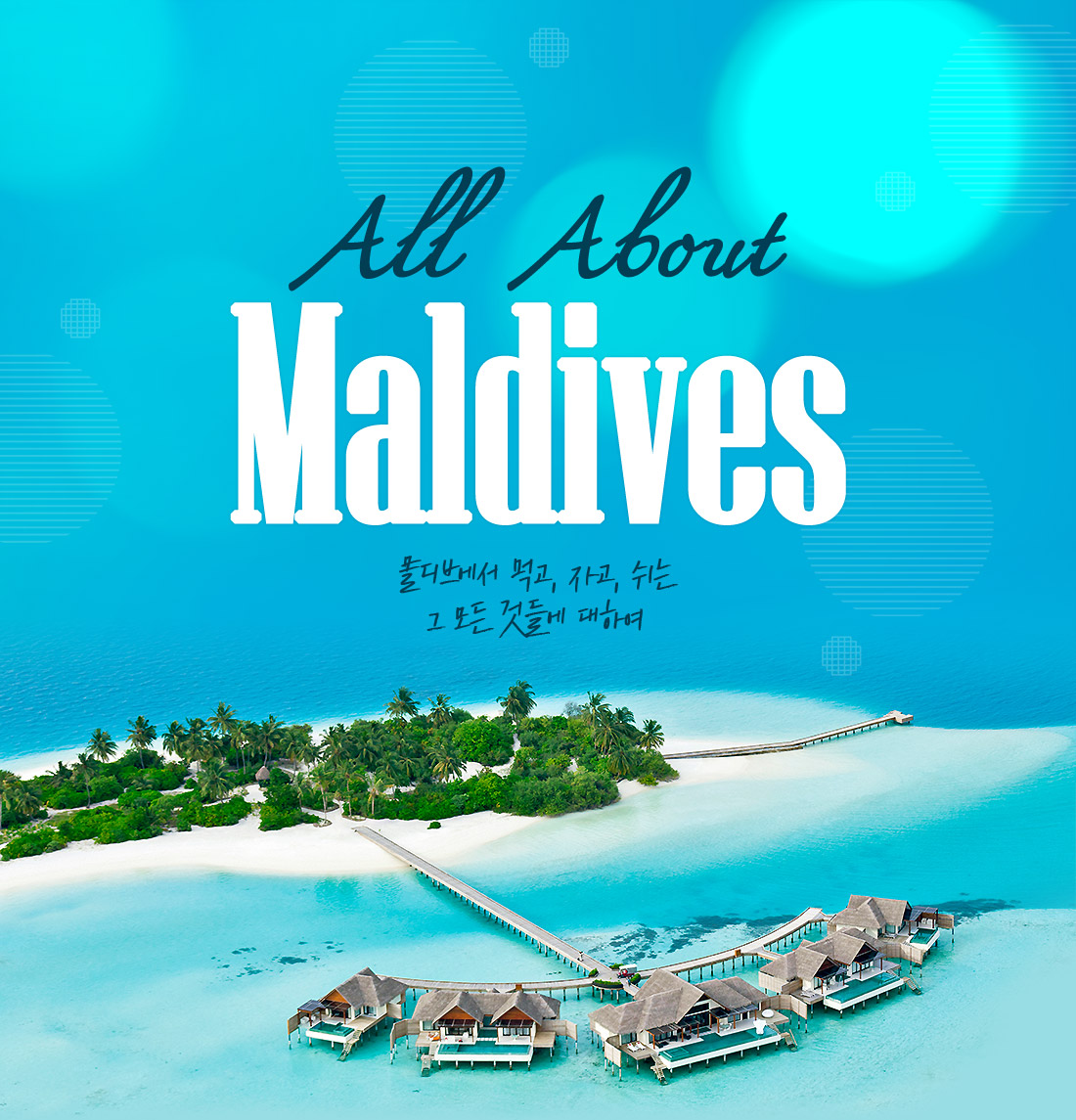 All About  Maldives 몰디브에서 먹고, 자고, 쉬는 그 모 것들에 대하여 