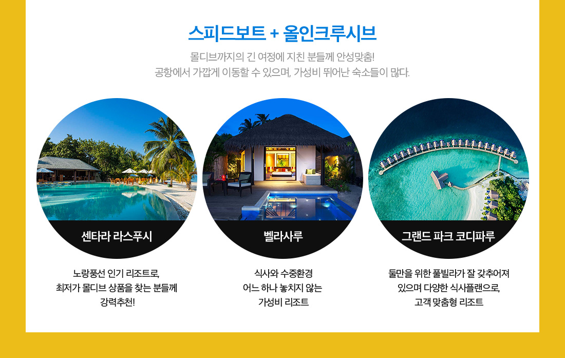 스피드보트 + 올인크루시브 몰디브까지의 긴 여정에 지 분들께 안성맞춤! 공항에서 가깝게 이동할 수 있으며, 가성비 뛰어난 숙소들이 많다.