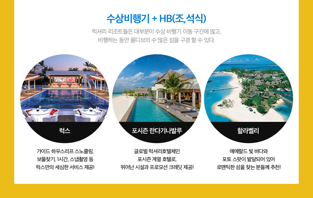 수상비행기 + HB(조,석식) 럭셔리 리조트들은 대부분이 수상 비행기 이동 구간에 많고, 비행하는 동안 몰디브의 수 많은 섬을 구경 할 수 있다.