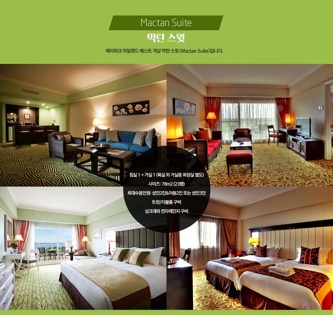 막탄 스윗 - 제이파크 아일랜드 베스트 객실 막탄 스윗 (Mactan Suite)입니다. 침실 1 + 거실 1 (욕실 외 거실용 화장실 별도) 사이즈: 78m2 (23평) 최대수용인원: 성인2인&아동2인 또는 성인3인 트윈/더블룸 구비 싱크대와 전자레인지 구비