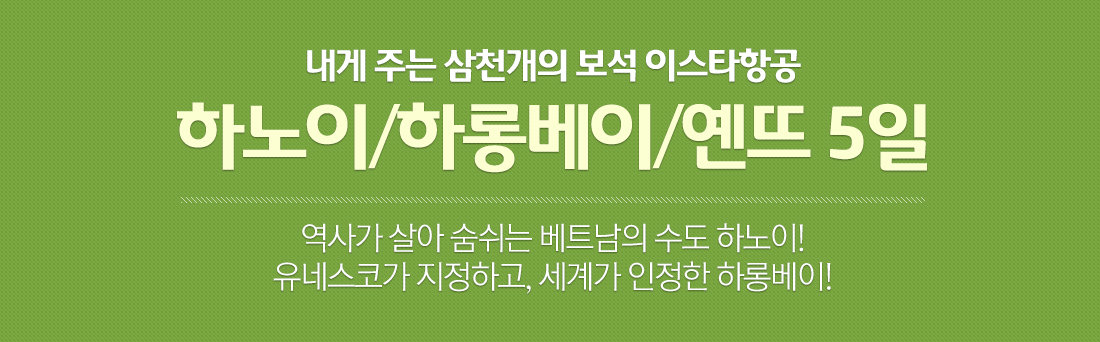 내게 주는 삼천개의 보석 이스타항공. 하노이/하롱베이/옌뜨 5일. 역사가 살아 숨쉬는 베트남의 수도 하노이! 유네스코가 지정하고, 세계가 인정한 하롱베이!