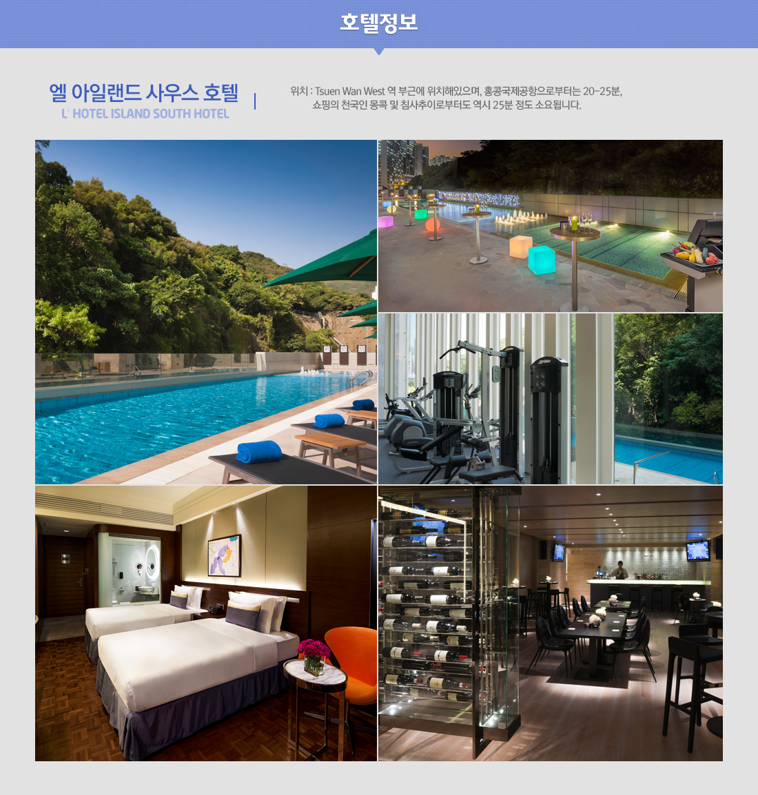 엘 아일랜드 사우스 호텔 L' HOTEL ISLAND SOUTH HOTEL - 위치 : Tsuen Wan West 역 부근에 위치해있으며, 홍콩국제공항으로부터는 20-25분, 쇼핑의 천국인 몽콕 및 침사추이로부터도 역시 25분 정도 소요됩니다.