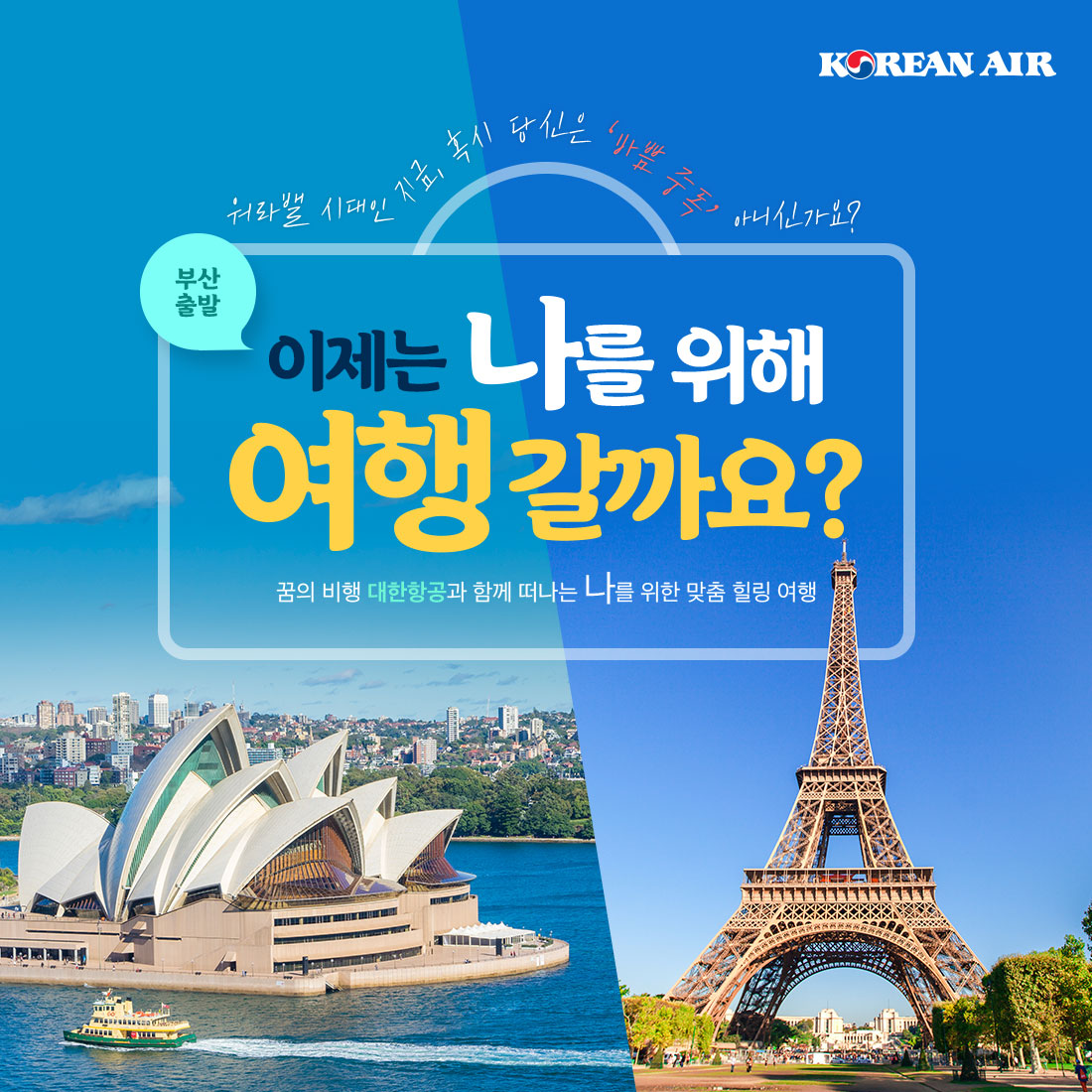KOREAN AIR 부산 출발 워라밸 시대인 지금, 혹시 당신은 ‘바쁨 중독’ 아니신가요? 이제는 나를 위해 여행 갈까요? 꿈의 비행 대한항공과 함께 떠나는 나를 위한 맞춤 힐링 여행