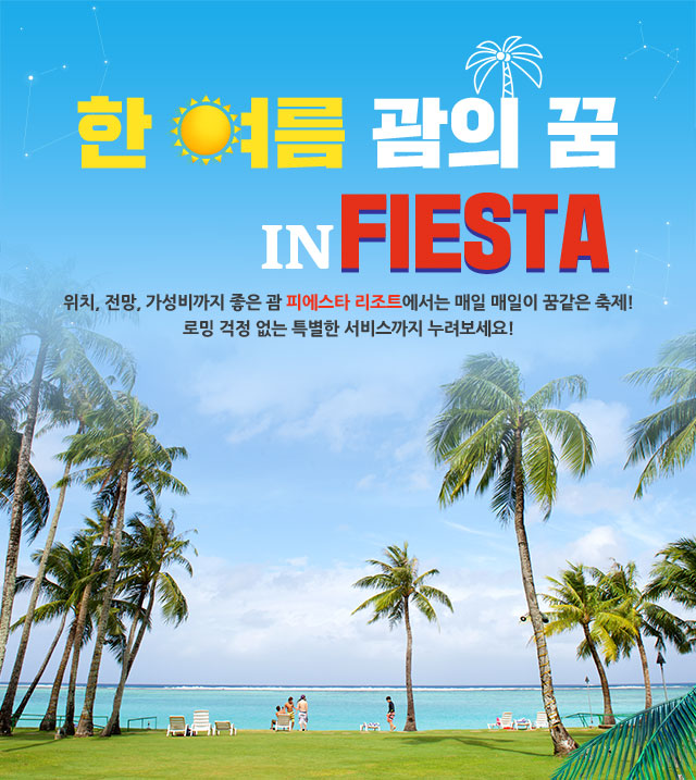 한 여름 괌의 꿈 IN FIESTA 위치, 전망, 가성비까지 좋은 괌 피에스타 리조트에서는 매일 매일이 꿈같은 축제! 로밍 걱정 없는 특별한 서비스까지 누려보세요!