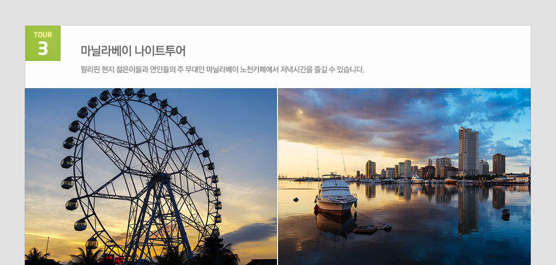 마닐라 팍상한폭포+따가이따이관망+ 시내관광 4일 필리핀 국적기 필리핀항공 왕복 이용! 상품 관광지정보 tour 3 마닐라베이 나이트투어 필리핀 현지 젊은이들과 연인들의 주 무대인 마닐라베이 노천카페에서 저녁시간을 즐길 수 있습니다.