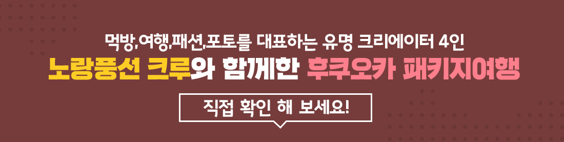 먹방,여행,패션,포토를 대표하는 유명 크리에이터 4인 노랑풍선 크루와 함께한 후쿠오카 패키지여행 직접 확인 해 보세요!