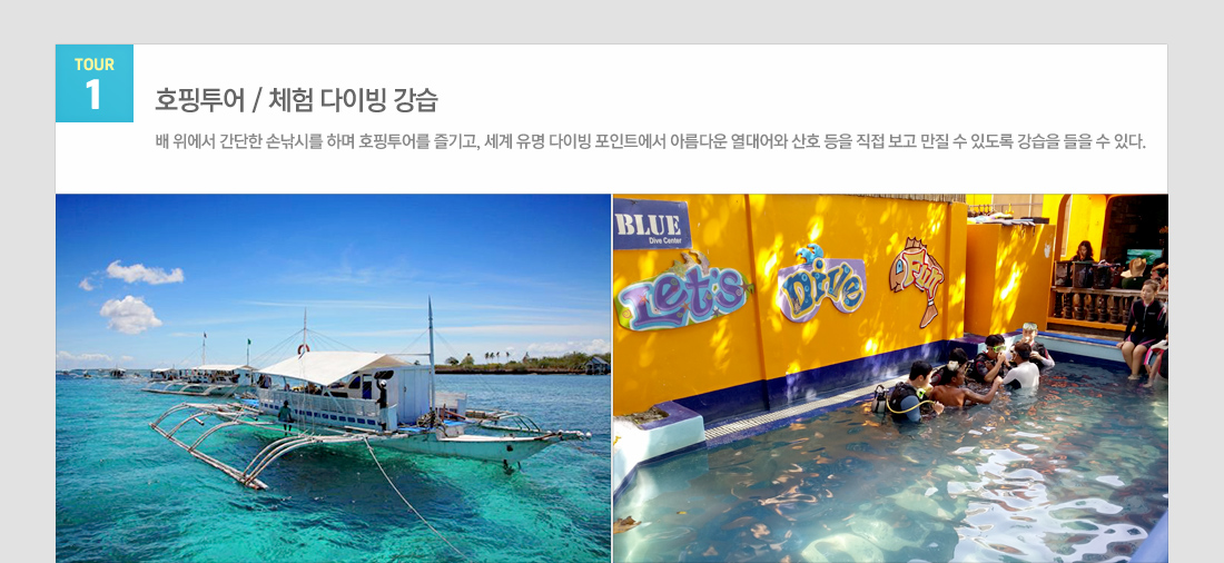 tour1 호핑투어 / 체험 다이빙 강습 배 위에서 간단한 손낚시를 하며 호핑투어를 즐기고, 세계 유명 다이빙 포인트에서 아름다운 열대어와 산호 등을 직접 보고 만질 수 있도록 강습을 들을 수 있다.