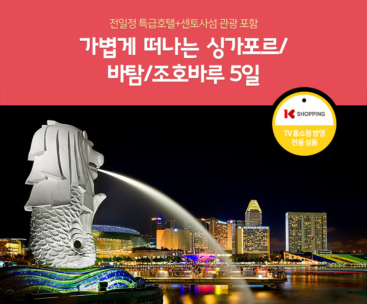전일정 특급호텔+센토사섬 관광 포함. 가볍게 떠나는 싱가포르/바탐/조호바루 5일. KSHOPPING TV 홈쇼핑 방영 전용 상품