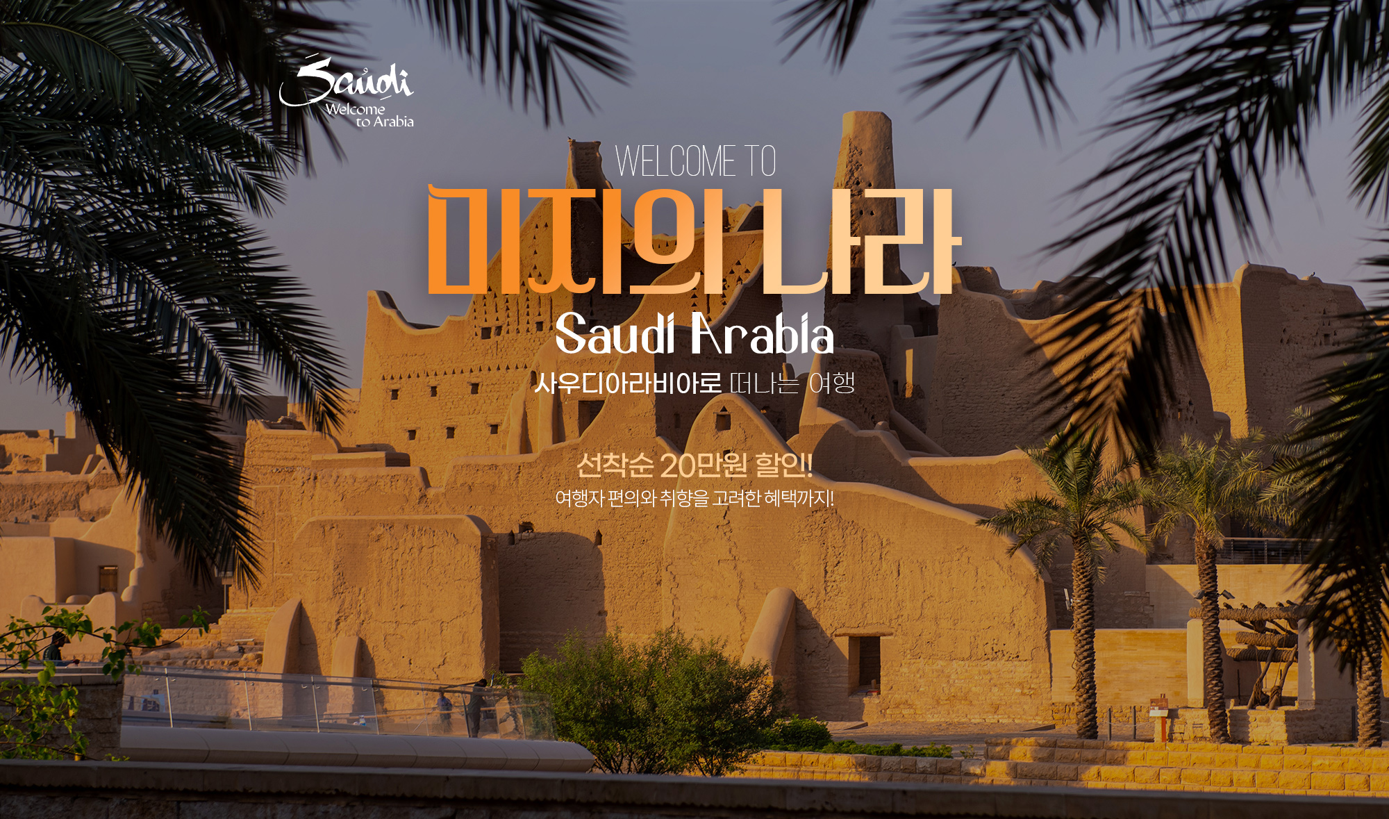 WELCOME TO 사우디아라비아 20만원 할인은 기본, 추가 혜택은 덤! 20만원 할인은 기본, 추가 혜택은 덤!