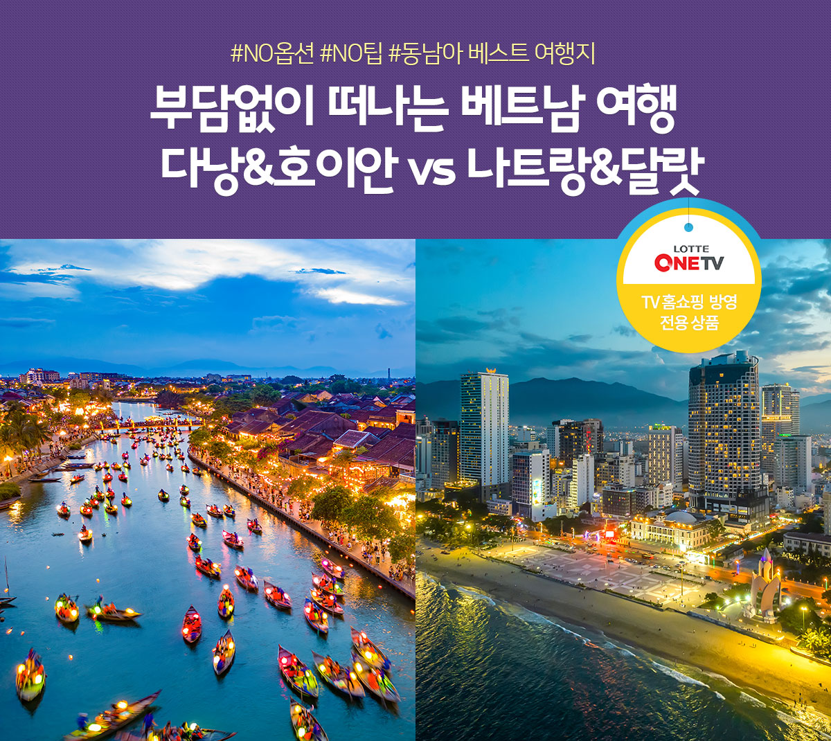 #NO옵션 #NO팁 #동남아 베스트 여행지 부담없이 떠나는 베트남 여행
   다낭&호이안 vs 나트랑&달랏 (TV홈쇼핑 방영 전용 상품)