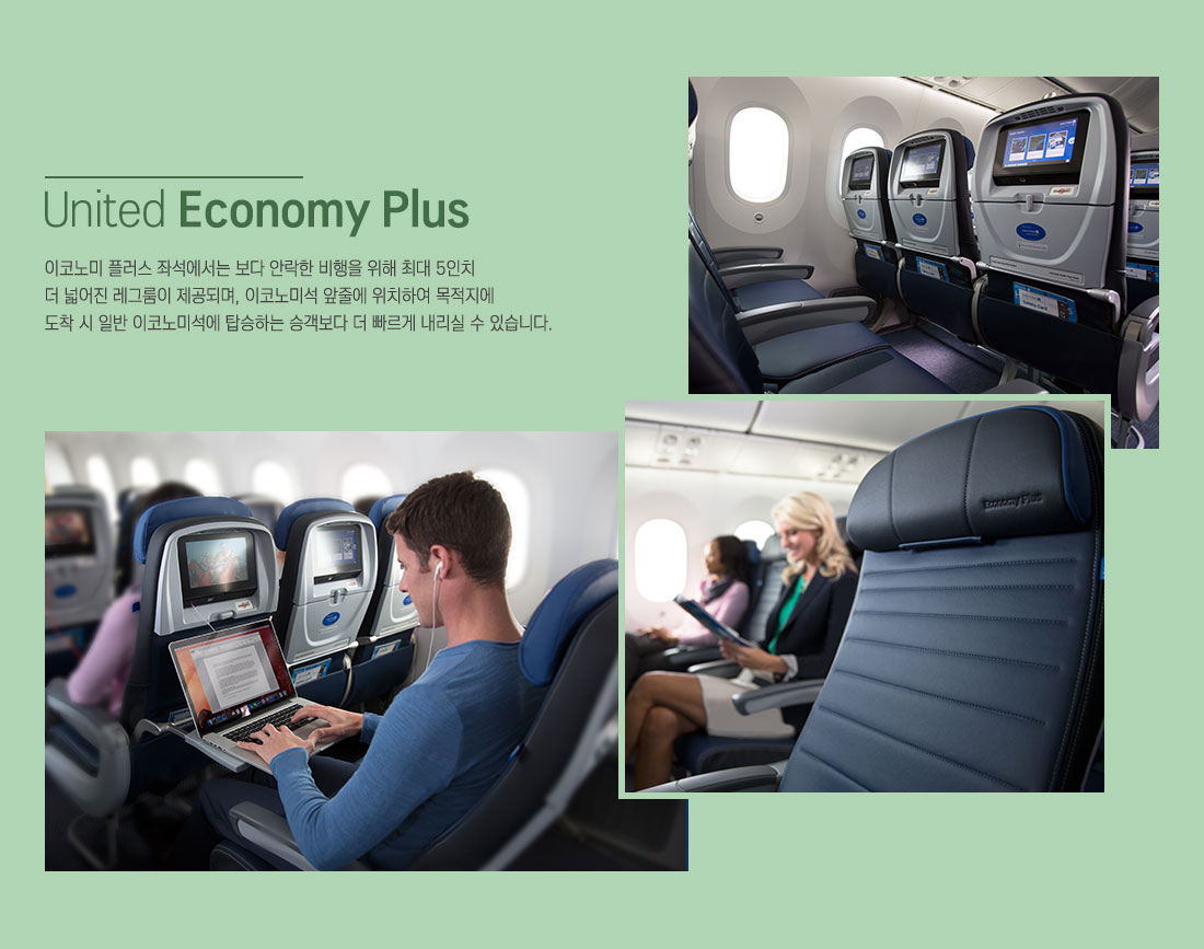 United Economy Plus:이코노미 플러스 좌석에서는 보다 안락한 비행을 위해 최대 5인치 더 넓어진 레그룸이 제공되며, 이코노미석 앞줄에 위치하여 목적지에 도착 시 일반 이코노미석에 탑승하는 승객보다 더 빠르게 내리실 수 있습니다.