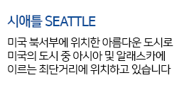 시애틀 SEATTLE 미국 북서부에 위치한 아름다운 도시로  미국의 도시 중 아시아 및 알래스카에 이르는 최단거리에 위치하고 있습니다