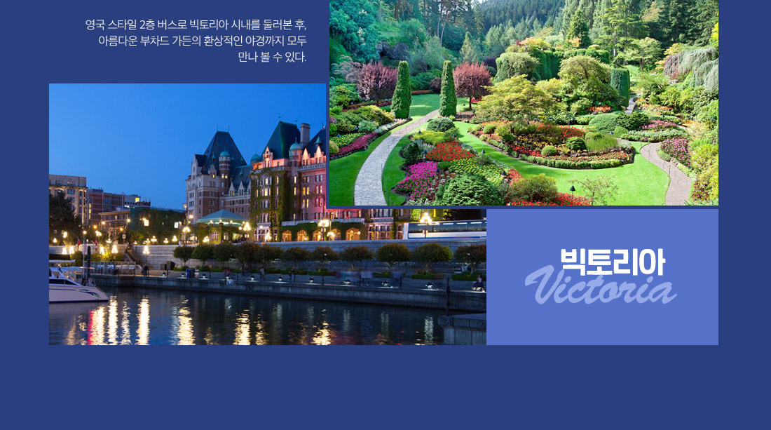 빅토리아:영국 스타일 2층 버스로 빅토리아 시내를 둘러본 후, 아름다운 부차드 가든의 환상적인 야경까지 모두 만나 볼 수 있다.