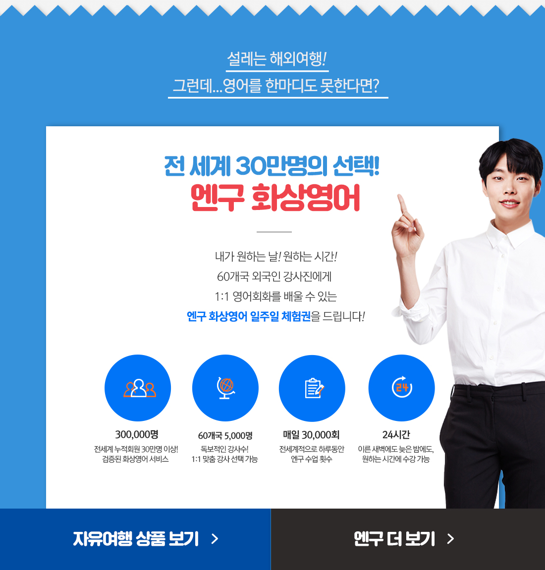 설레는 해외여행! 그런데...영어를 한마디도 못한다면? 내가 원하는 날! 원하는 시간! 60개국 외국인 강사진에게 1:1 영어회화를 배울 수 있는 엔구 화상영어 일주일 체험권을 드립니다!