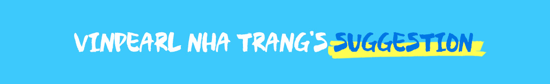 VINPEARL NHA TRANG'S SUGGESTION