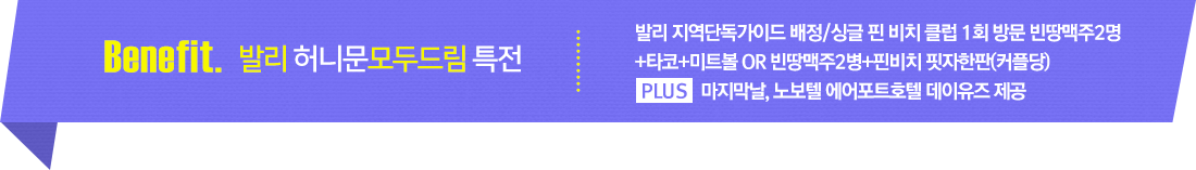 발리 허니문모두드림 특전 - 발리 지역단독가이드 배정/싱글 핀 비치 클럽 1회 방문 빈땅맥주2명 +타코+미트볼 OR 빈땅맥주2병+핀비치 핏자한판(커플당) PLUS 마지막날, 노보텔 에어포트호텔 데이유즈 제공