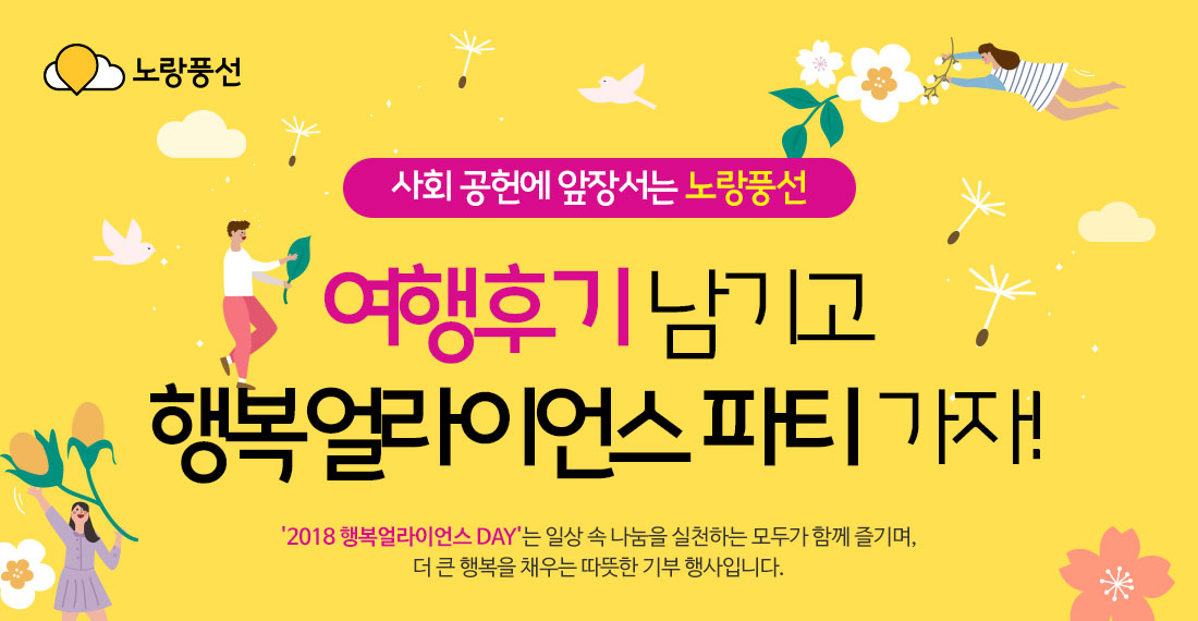 노랑풍선 사회 공헌에 앞장서는 노랑풍선 여행후기 남기고 행복얼라이언스 파티 가자! '2018 행복얼라이언스 DAY'는 일상 속 나눔을 실천하는 모두가 함께 즐기며, 더 큰 행복을 채우는 따뜻한 기부 행사입니다.