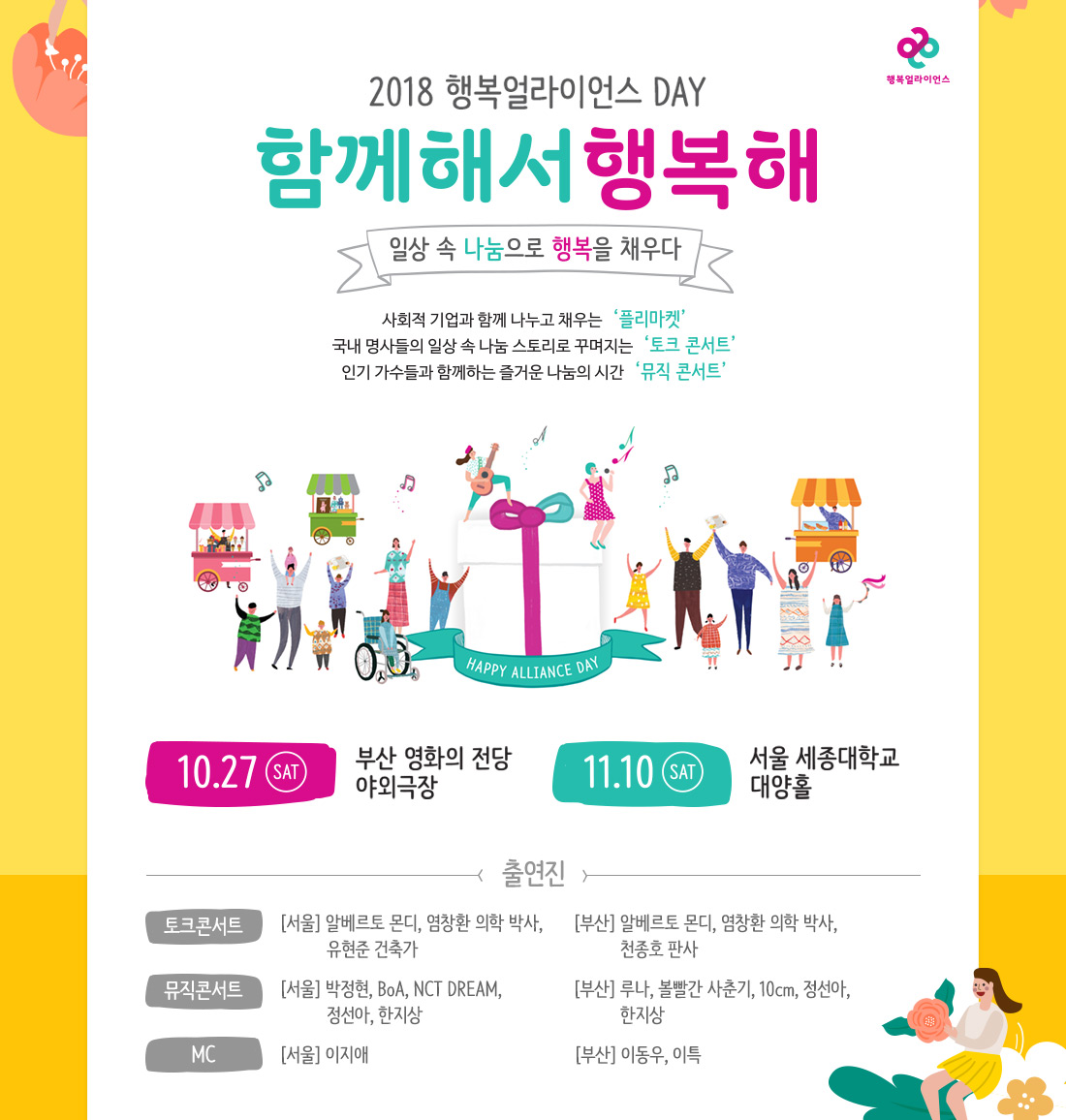 2018 행복얼라이언스 DAY 함께해서 행복해 일상 속 나눔으로 행복을 채우다 사회적 기업과 함께 나누고 채우는 플리마켓, 국내 명사들의 일상 속 나눔 스토리로 꾸며지는 토크 콘서트, 인기 가수들과 함께하는 절거운 나눔의 시간 뮤직 콘서트 아래설명