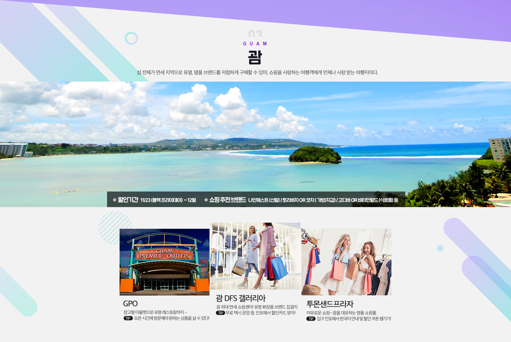 03 Guam 괌 섬 전체가 면세 지역으로 유명, 명품 브랜드를 저렴하게 구매할 수 있어, 쇼핑을 사랑하는 여행객에게 언제나 사랑 받는 여행지이다. 아래설명