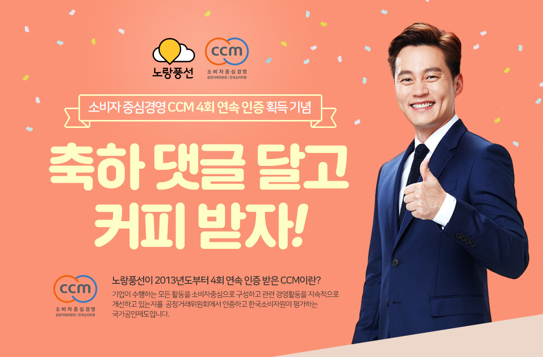 소비자 중심 경영 CCM 4회 연속 인증 획득기념 축하댓글 달고 커피 받자! 노랑풍선이 3회 연속 인증받은 CCM이란? 기업이 수행하는 모든 활동을 소비자 관점에서 소비자 중심으로 구성하고 관련 경영활동을 지속적으로 개선하고 있는지를 평가하여 인증하는 제도입니다.