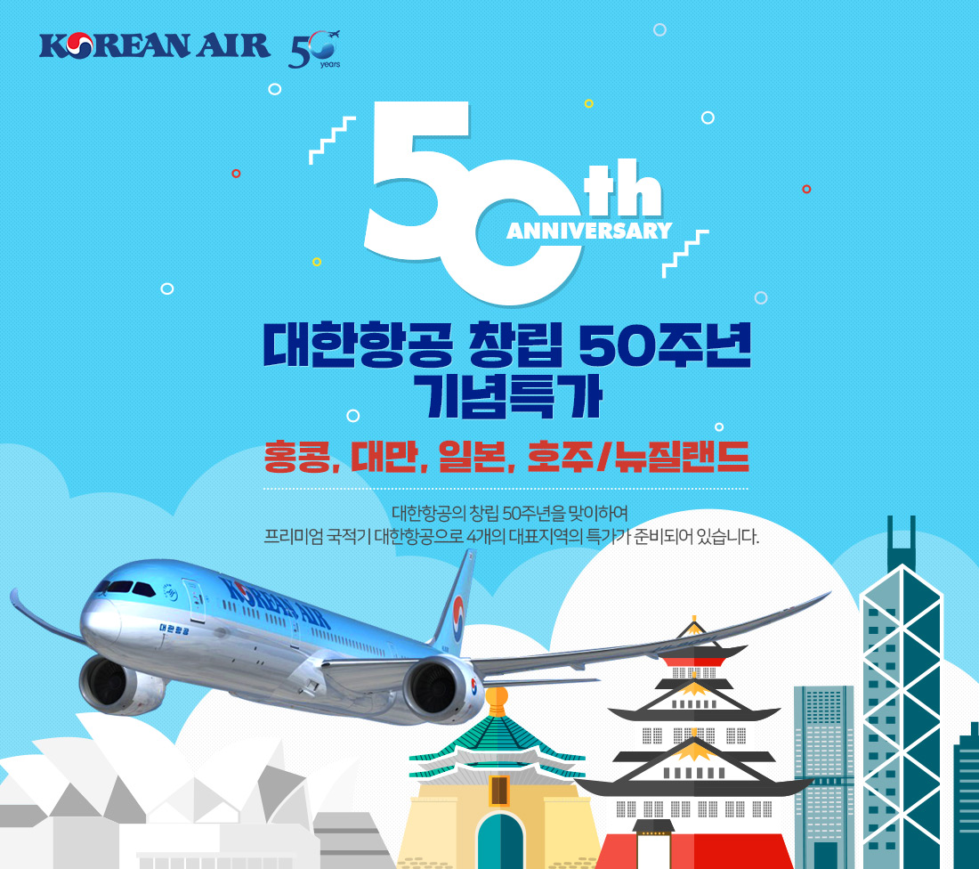 KOREAN AIR 50th 대한항공 창립 50주년 기념 특가. 홍콩, 대만, 일본, 호주/뉴질랜드. 대한항공의 창립 50주년을 맞이하여 프리미엄 국적기 대한항공으로 4개의 대표지역의 특가가 준비되어 있습니다.