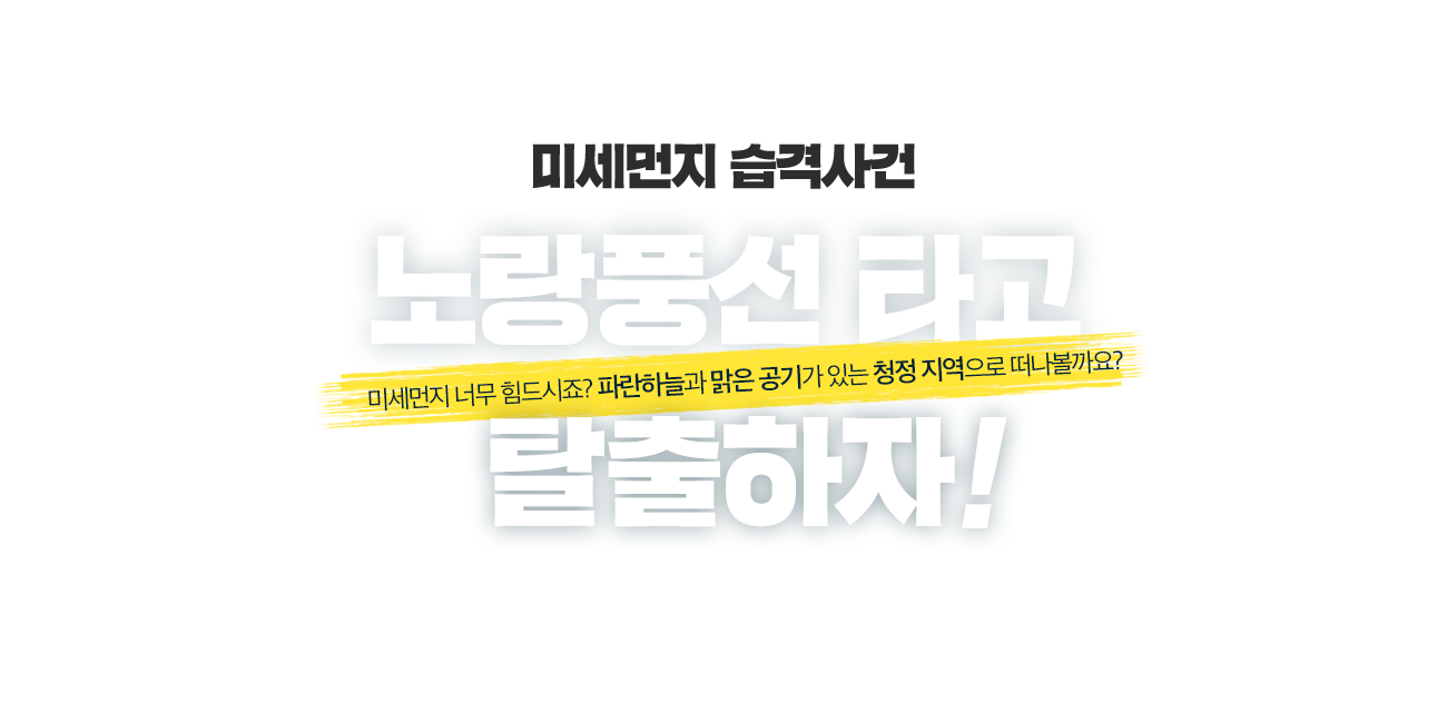 미세먼지 습격사건. 노랑풍선 타고 탈출하자! 미세먼지 너무 힘드시죠? 파란하늘과 맑은공기가 있는 청정지역으로 떠나볼까요?