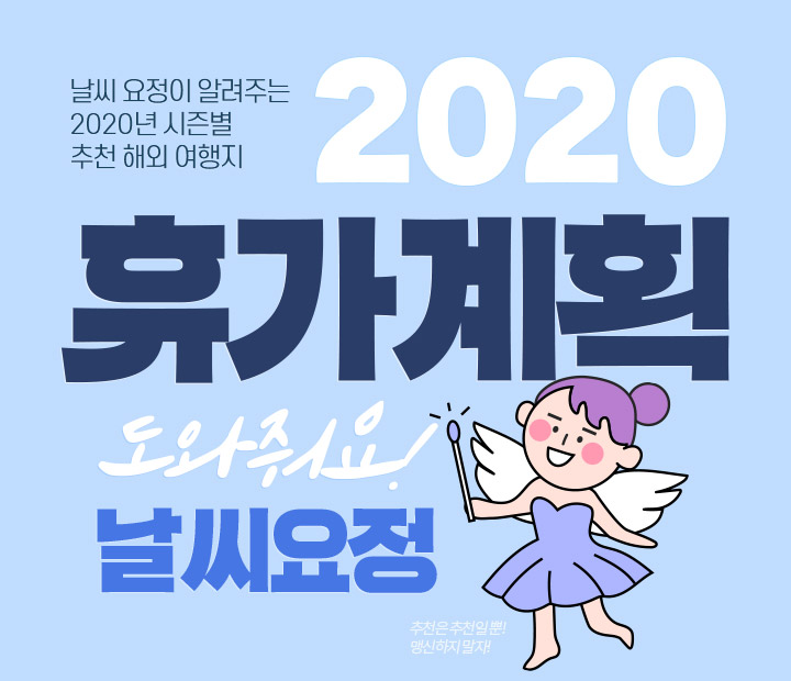 [2020 휴가계획] 여행의 반은 날씨가 한다! 날씨 요정이 알려주는 2020년 시즌별 추천 해외 여행지. 도와줘요! 날씨요정. 추천은 추천일 뿐! 맹신하지 말자!