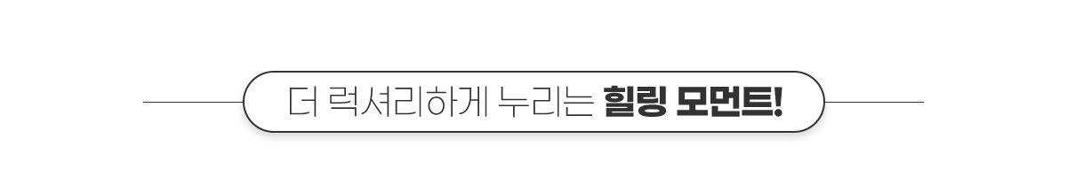 더 럭셔리하게 누리는 힐링 모먼트!
