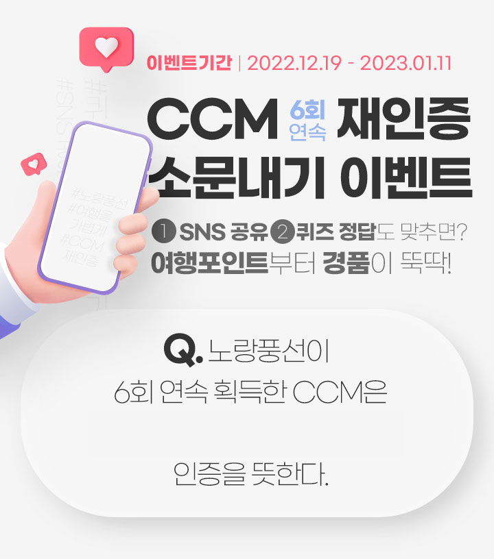 이벤트기간 2022.12.12 - 12.16 당첨자발표 2023.01.09 CCM 6회연속 재인증 소문내기 이벤트 SNS공유 2퀴즈정답도 맞추면? 여행포인트 부터 경품이 뚝딱!