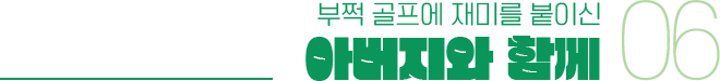 부쩍 골프에 재미를 붙이신 아버지와 함께