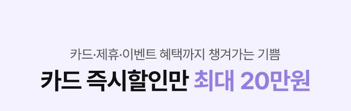 카드·제휴·이벤트 혜택까지 챙겨가는 기쁨
            카드 즉시할인만 최대 20만원
