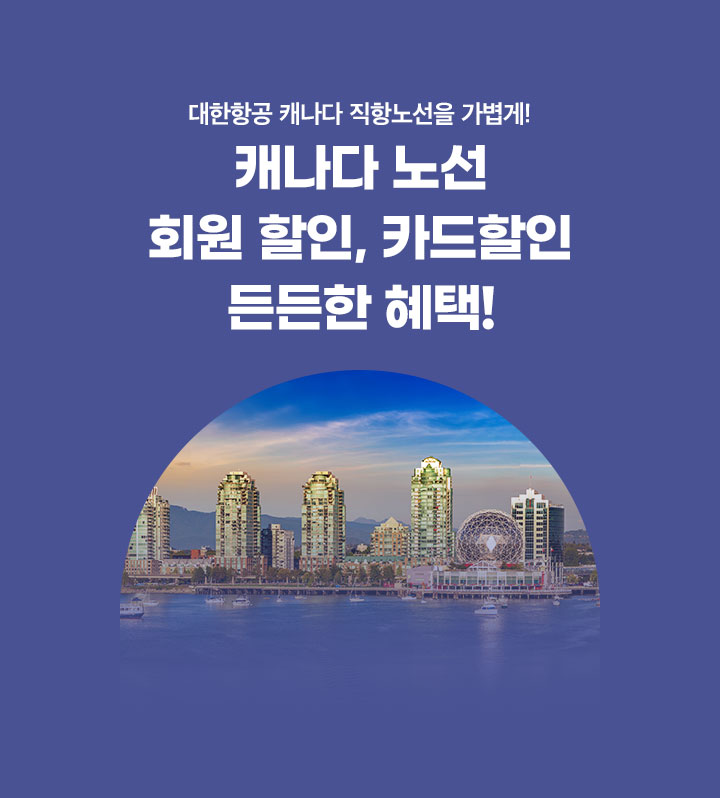 대한항공 미국, 캐나다 직항 노선을 가볍게! 캐나다 노선 회원 할인, 카드할인 든든한 혜택! 아래 설명